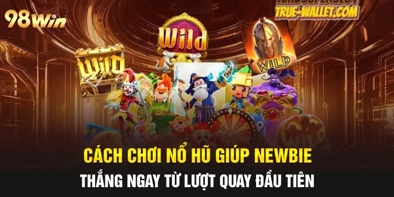CÁCH CHƠI NỔ HŨ THẮNG NGAY TỪ LƯỢT QUAY ĐẦU TIÊN CÙNG 98WIN 4 cách chơi nổ hũ