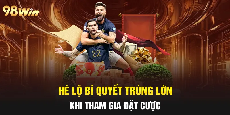 Hé lộ bí quyết trúng lớn khi tham gia đặt cược