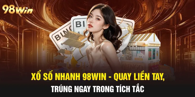 XỔ SỐ NHANH 98WIN - QUAY LIỀN TAY, TRÚNG NGAY TRONG TÍCH TẮC 4 xổ số nhanh