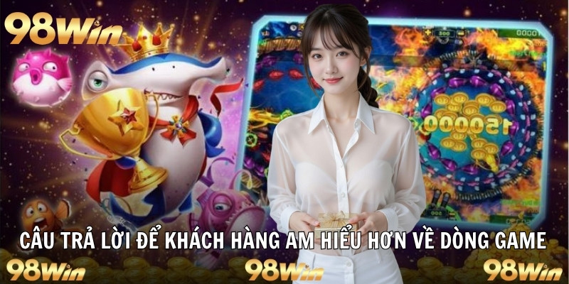 BẮN CÁ ĐỔI THƯỞNG - SĂN QUÀ ĐÃ TAY, ĐỔI VẬN MAY CÙNG 98WIN 7 Câu trả lời để khách hàng am hiểu hơn về dòng game