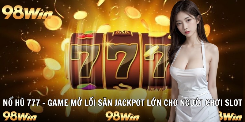 NỔ HŨ 777 - JACKPOT KHỦNG CHỜ ĐÓN HỘI VIÊN 98WIN KHÁM PHÁ 4 nổ hũ 777